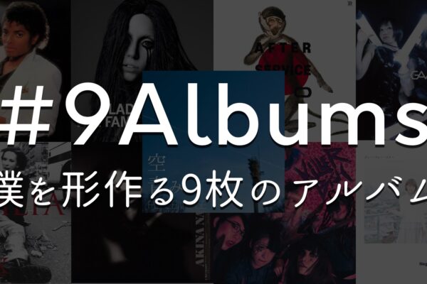 音楽は人を形作る。僕を形作る9枚のアルバムを紹介します。 #9Albums